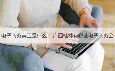 电子商务美工是什么 广西桂林有哪些电子商务公司