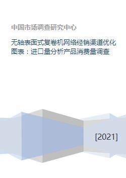 无轴表面式复卷机网络经销渠道优化图表 进口量分析产品消费量调查